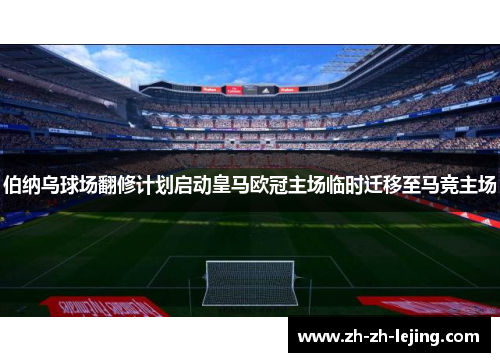伯纳乌球场翻修计划启动皇马欧冠主场临时迁移至马竞主场