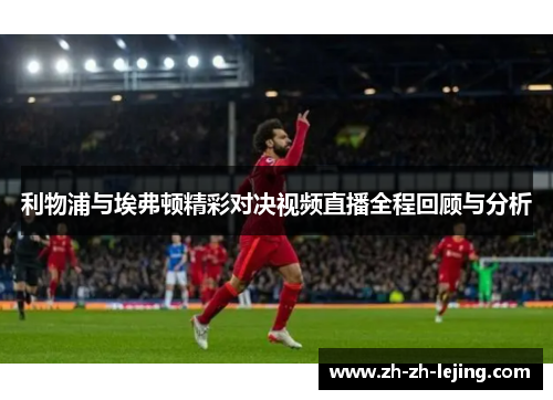 利物浦与埃弗顿精彩对决视频直播全程回顾与分析