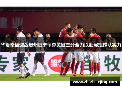 华夏幸福迎战贵州恒丰争夺关键三分全力以赴展现球队实力
