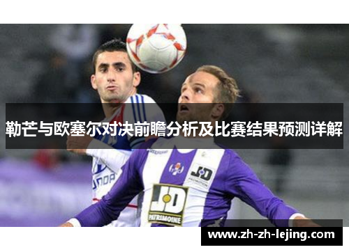 勒芒与欧塞尔对决前瞻分析及比赛结果预测详解