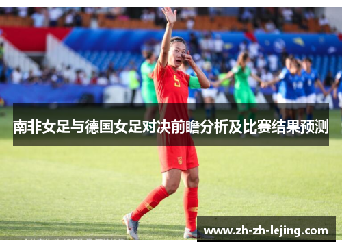 南非女足与德国女足对决前瞻分析及比赛结果预测