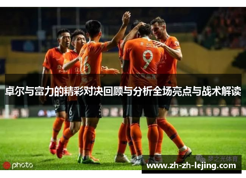 卓尔与富力的精彩对决回顾与分析全场亮点与战术解读