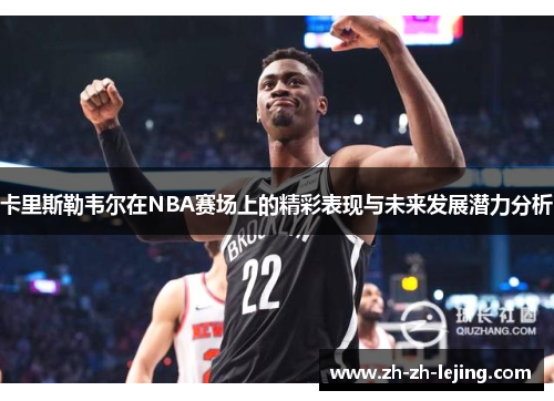 卡里斯勒韦尔在NBA赛场上的精彩表现与未来发展潜力分析