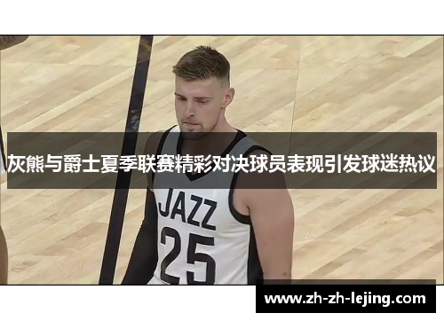 灰熊与爵士夏季联赛精彩对决球员表现引发球迷热议